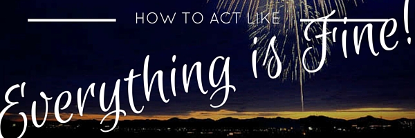 How to Act Like Everything is Fine (sarcasm)